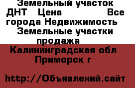 Земельный участок ДНТ › Цена ­ 550 000 - Все города Недвижимость » Земельные участки продажа   . Калининградская обл.,Приморск г.